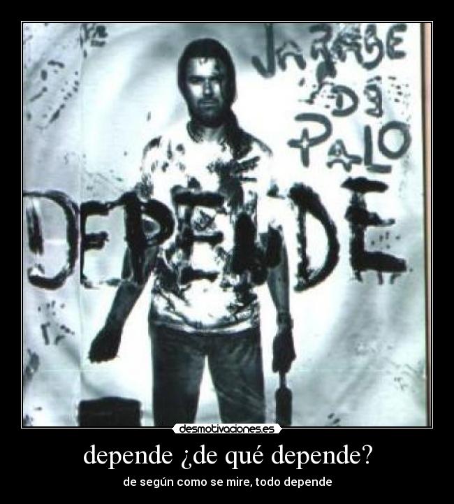 depende ¿de qué depende? - de según como se mire, todo depende