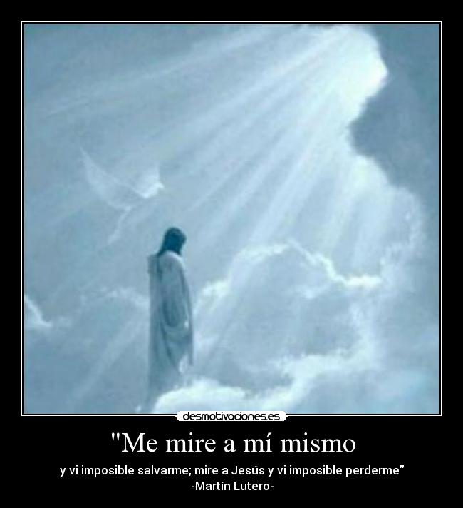 Me mire a mí mismo - y vi imposible salvarme; mire a Jesús y vi imposible perderme
-Martín Lutero-