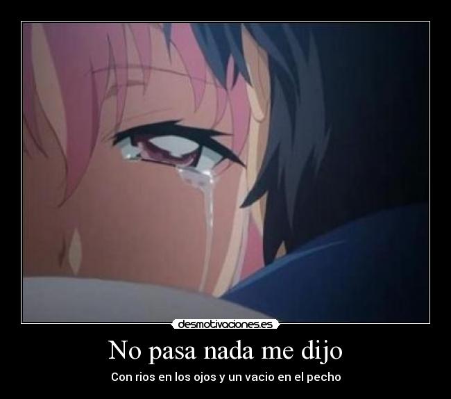 No pasa nada me dijo - Con rios en los ojos y un vacio en el pecho