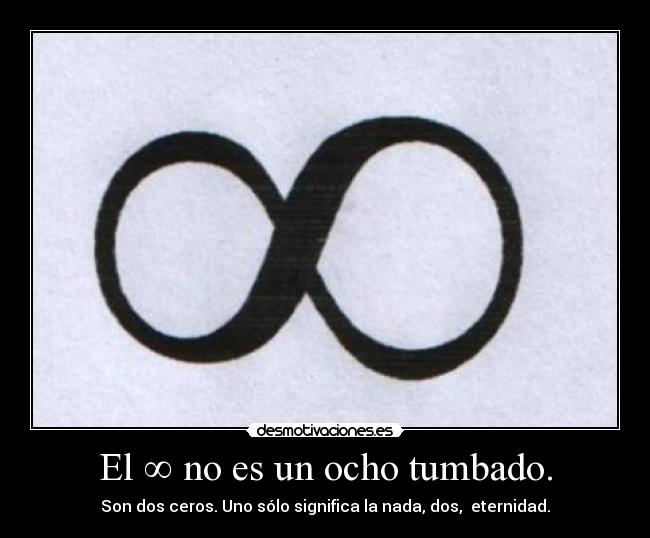 El ∞ no es un ocho tumbado. - Son dos ceros. Uno sólo significa la nada, dos,  eternidad.