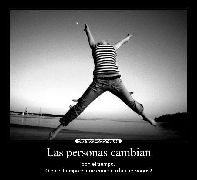 Las personas cambian - con el tiempo.
O es el tiempo el que cambia a las personas?