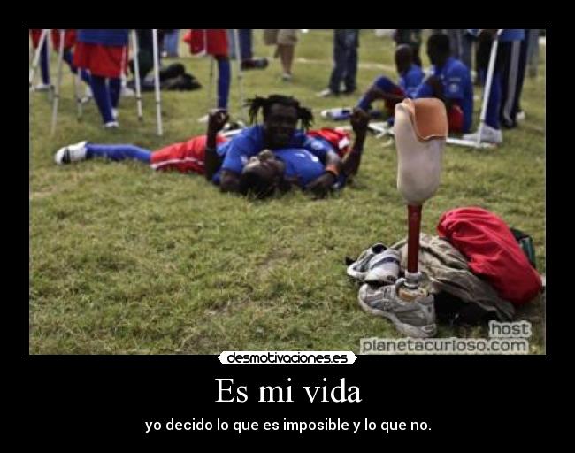 Es mi vida - yo decido lo que es imposible y lo que no.