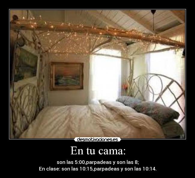 En tu cama: - son las 5:00,parpadeas y son las 8;
En clase: son las 10:15,parpadeas y son las 10:14.