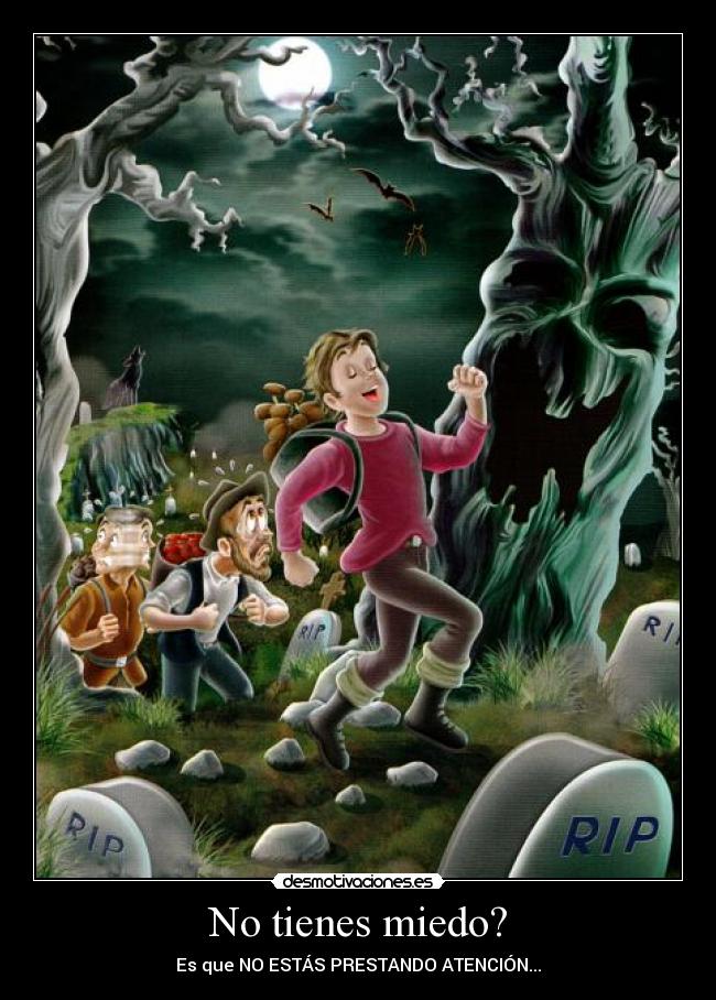 No tienes miedo? - Es que NO ESTÁS PRESTANDO ATENCIÓN...