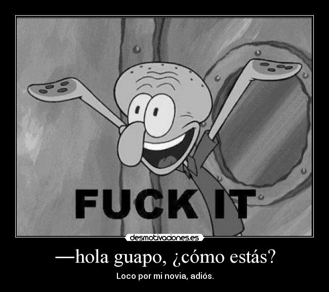 ―hola guapo, ¿cómo estás? - Loco por mi novia, adiós.