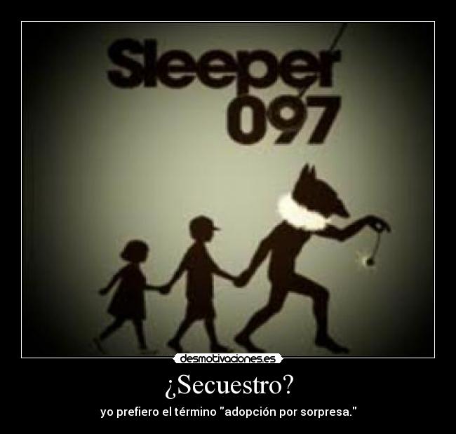 ¿Secuestro? - yo prefiero el término adopción por sorpresa.