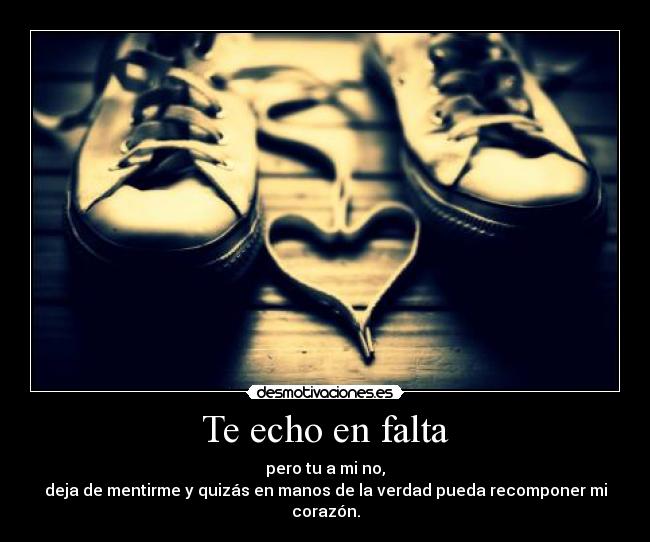Te echo en falta - pero tu a mi no,
deja de mentirme y quizás en manos de la verdad pueda recomponer mi corazón.