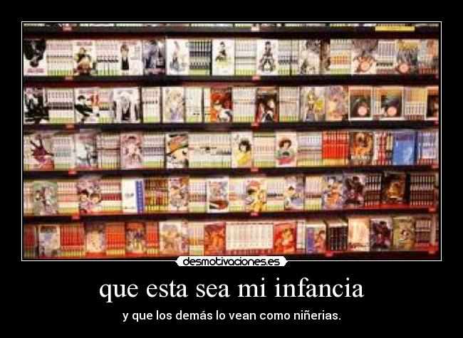 que esta sea mi infancia - y que los demás lo vean como niñerias.