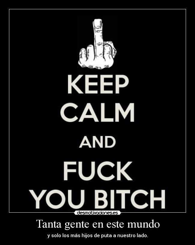 Tanta gente en este mundo - y solo los más hijos de puta a nuestro lado.