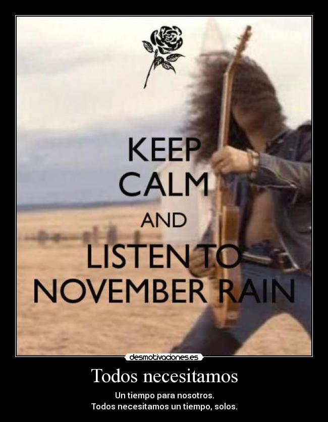 Todos necesitamos - Un tiempo para nosotros.
Todos necesitamos un tiempo, solos.