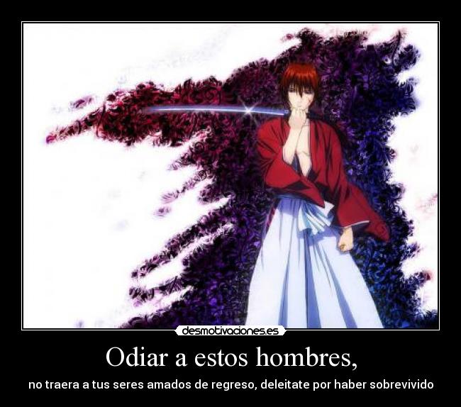 Odiar a estos hombres, - no traera a tus seres amados de regreso, deleitate por haber sobrevivido