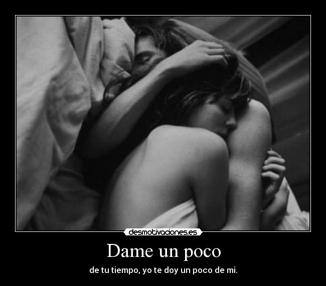 Dame un poco - de tu tiempo, yo te doy un poco de mi.