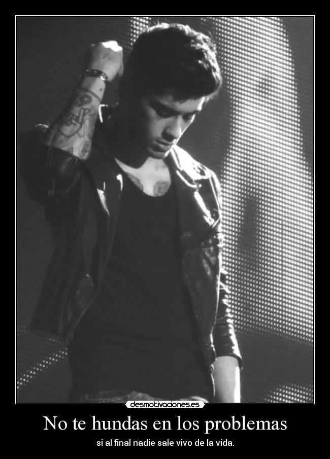 No te hundas en los problemas - si al final nadie sale vivo de la vida.