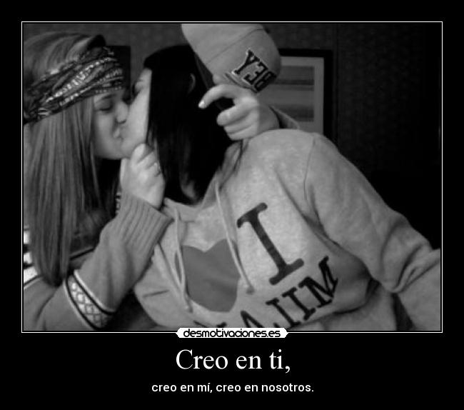 Creo en ti, - creo en mí, creo en nosotros.