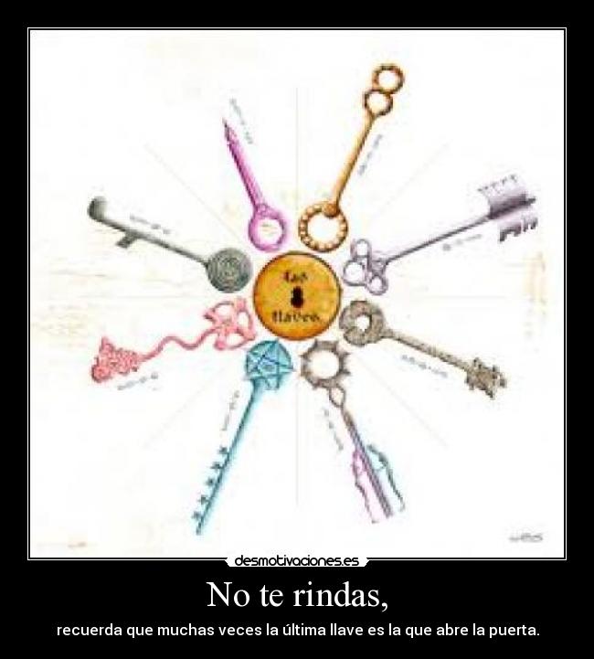 No te rindas, - recuerda que muchas veces la última llave es la que abre la puerta.