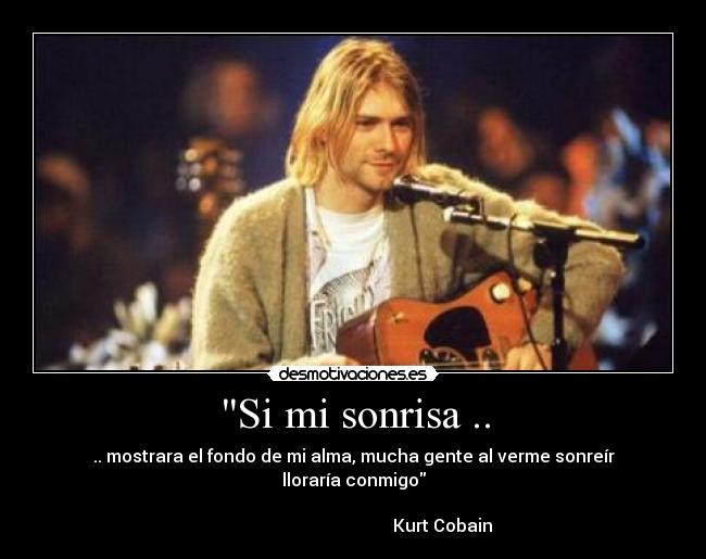 Si mi sonrisa .. - .. mostrara el fondo de mi alma, mucha gente al verme sonreír lloraría conmigo
                                                                                                                Kurt Cobain