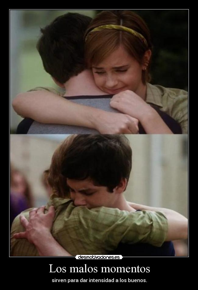 Los malos momentos - sirven para dar intensidad a los buenos.