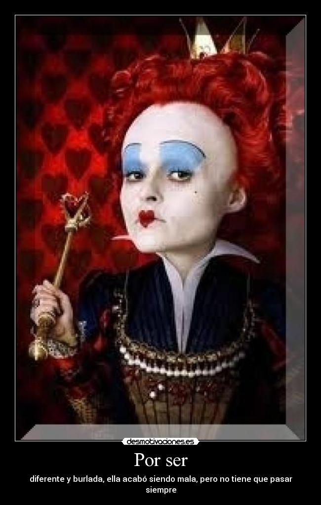 Por ser - diferente y burlada, ella acabó siendo mala, pero no tiene que pasar siempre