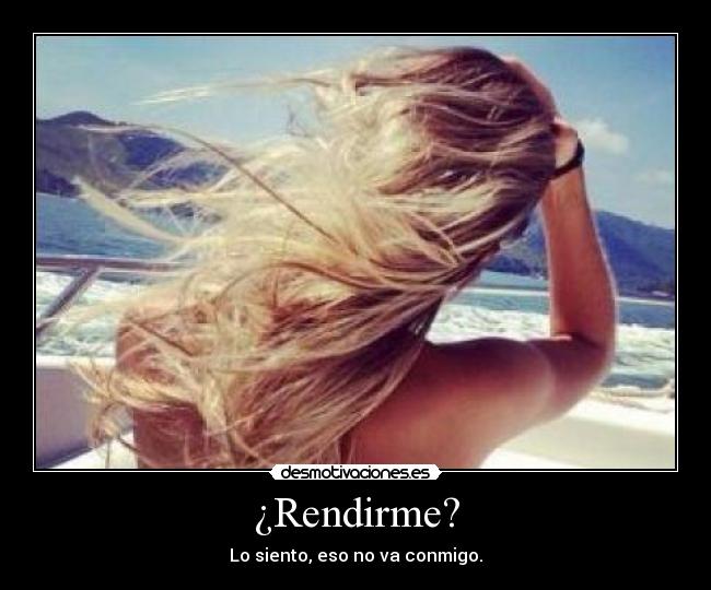 ¿Rendirme? - Lo siento, eso no va conmigo.