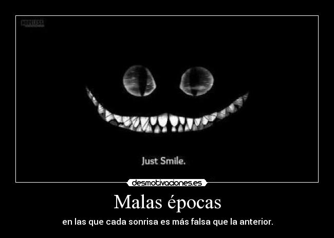 Malas épocas - en las que cada sonrisa es más falsa que la anterior.