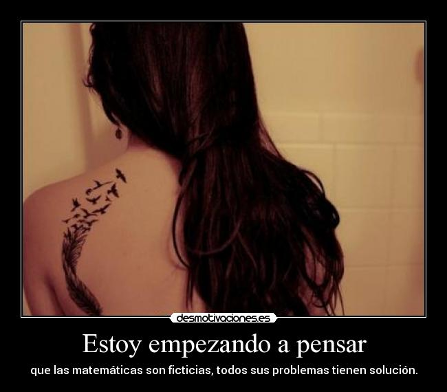 Estoy empezando a pensar - que las matemáticas son ficticias, todos sus problemas tienen solución.