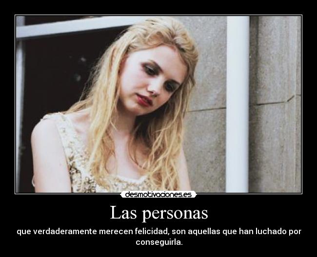 Las personas - que verdaderamente merecen felicidad, son aquellas que han luchado por
conseguirla.