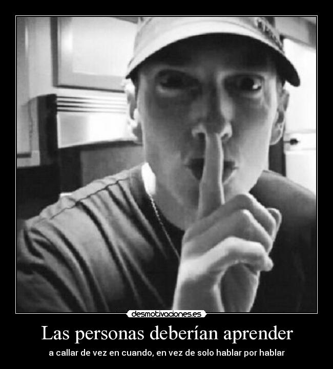 Las personas deberían aprender - a callar de vez en cuando, en vez de solo hablar por hablar