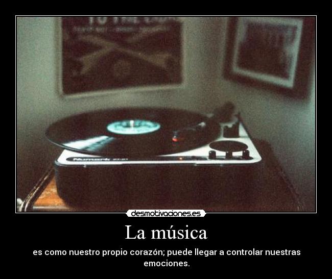 La música - es como nuestro propio corazón; puede llegar a controlar nuestras emociones.