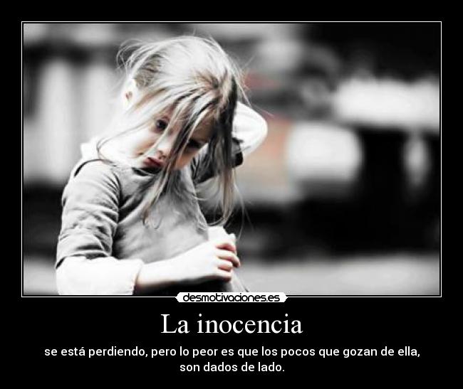 La inocencia - se está perdiendo, pero lo peor es que los pocos que gozan de ella, son dados de lado.