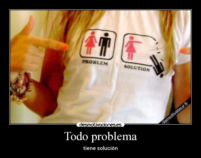 Todo problema - tiene solución