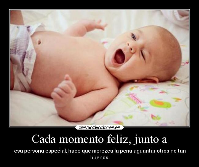 Cada momento feliz, junto a - esa persona especial, hace que merezca la pena aguantar otros no tan buenos.