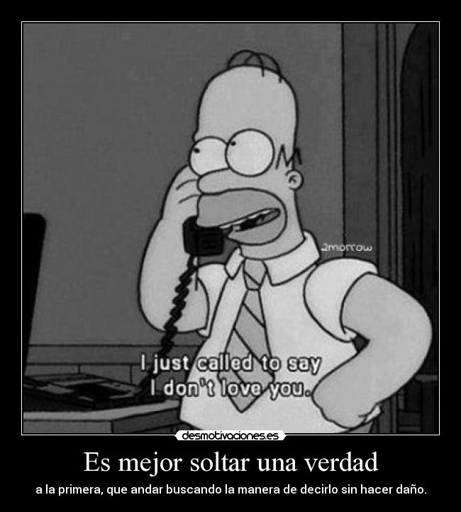 Es mejor soltar una verdad - a la primera, que andar buscando la manera de decirlo sin hacer daño.