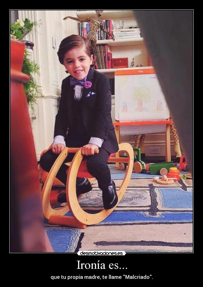 Ironía es... - que tu propia madre, te llame Malcriado.