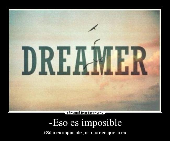 -Eso es imposible - +Sólo es imposible , si tu crees que lo es.