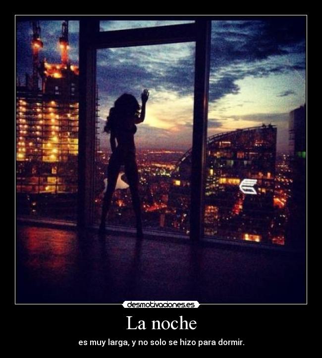 La noche - es muy larga, y no solo se hizo para dormir.