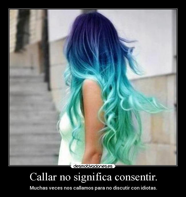 Callar no significa consentir. - Muchas veces nos callamos para no discutir con idiotas.