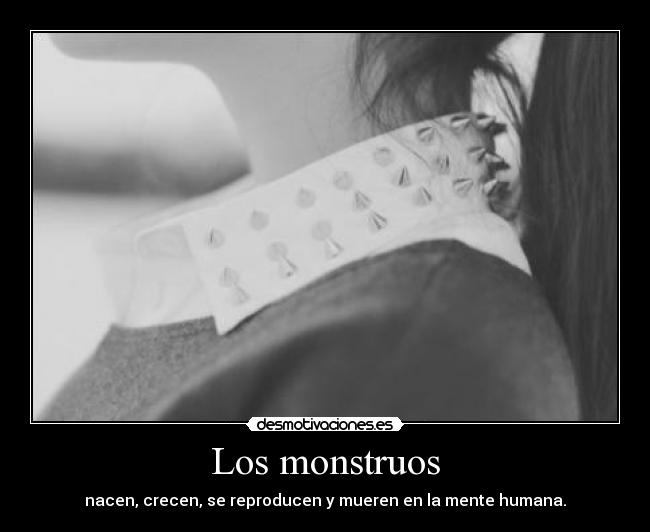 Los monstruos - nacen, crecen, se reproducen y mueren en la mente humana.