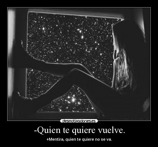 -Quien te quiere vuelve. - +Mentira, quien te quiere no se va.