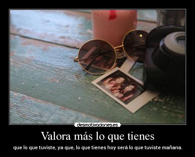 Valora más lo que tienes -