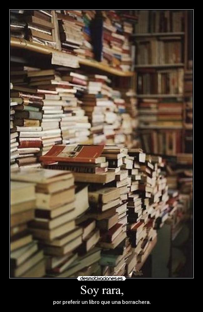 Soy rara, - por preferir un libro que una borrachera.