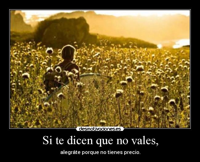 Si te dicen que no vales, - alegráte porque no tienes precio.
