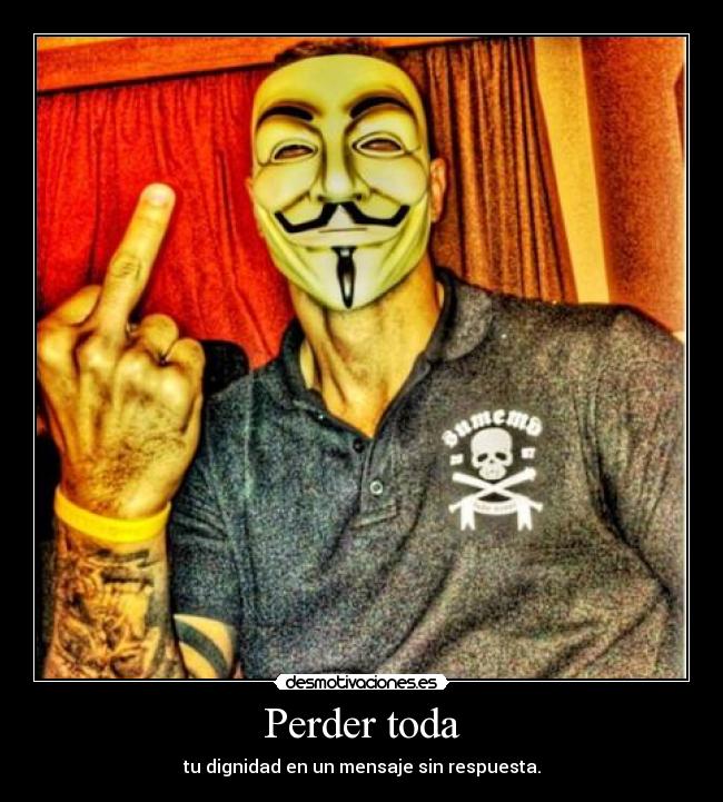 Perder toda - tu dignidad en un mensaje sin respuesta.