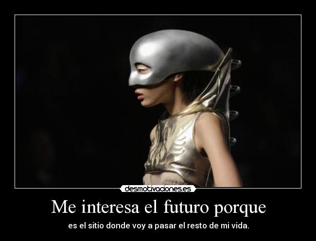 Me interesa el futuro porque - es el sitio donde voy a pasar el resto de mi vida.