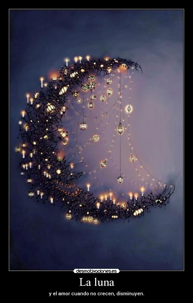 La luna - y el amor cuando no crecen, disminuyen.