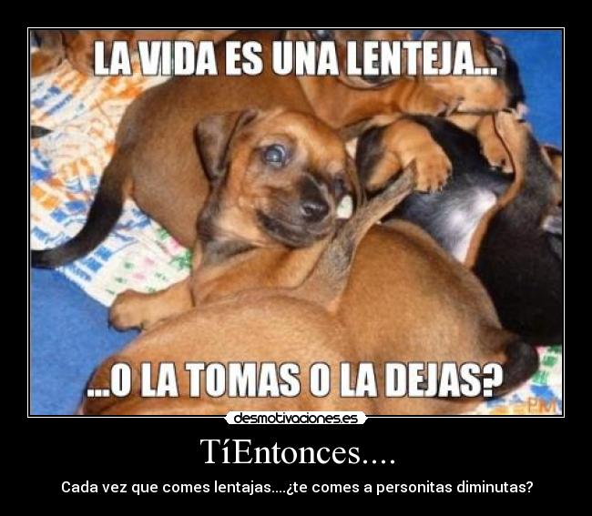 TíEntonces.... - Cada vez que comes lentajas....¿te comes a personitas diminutas?