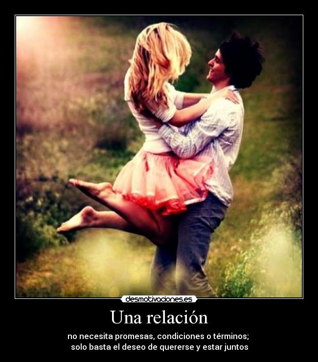 Una relación - no necesita promesas, condiciones o términos;
solo basta el deseo de quererse y estar juntos