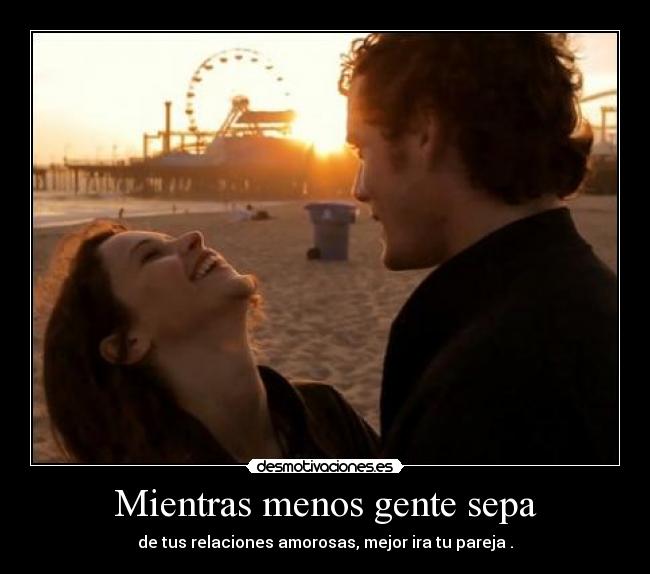 Mientras menos gente sepa - de tus relaciones amorosas, mejor ira tu pareja .