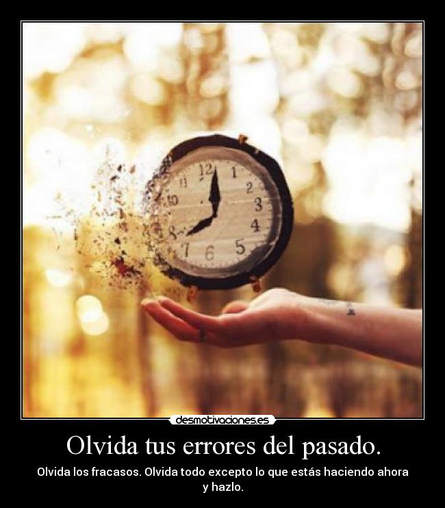 Olvida tus errores del pasado. - Olvida los fracasos. Olvida todo excepto lo que estás haciendo ahora y hazlo.