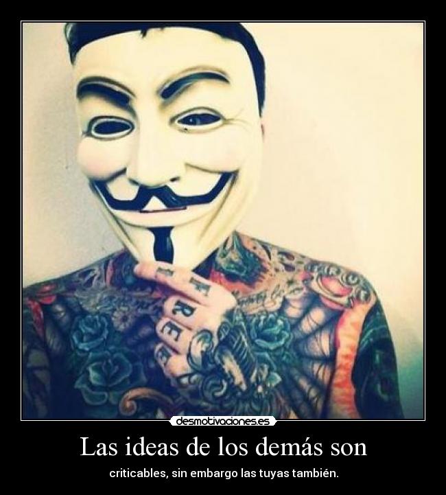 Las ideas de los demás son - criticables, sin embargo las tuyas también.