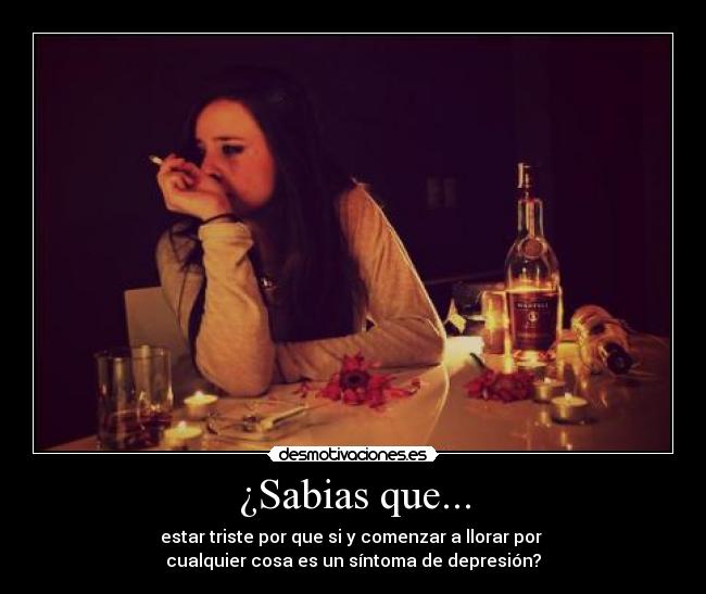 ¿Sabias que... - estar triste por que si y comenzar a llorar por
cualquier cosa es un síntoma de depresión?